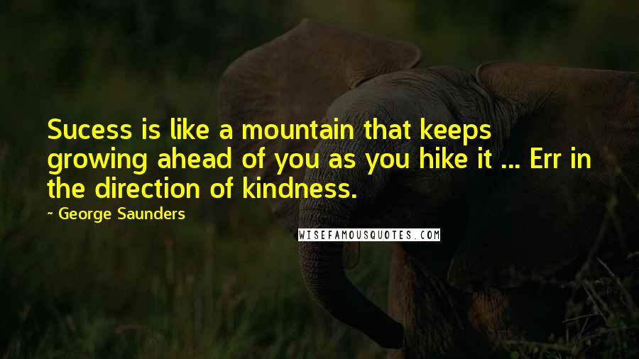 George Saunders Quotes: Sucess is like a mountain that keeps growing ahead of you as you hike it ... Err in the direction of kindness.