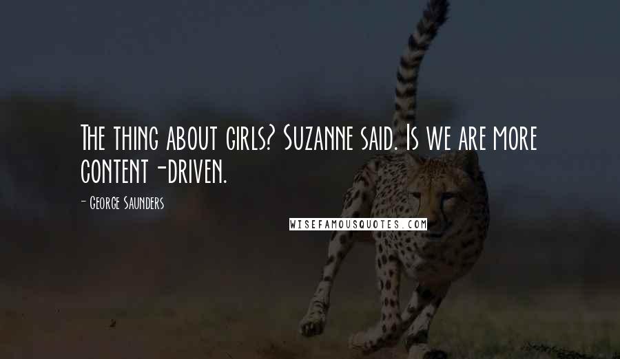 George Saunders Quotes: The thing about girls? Suzanne said. Is we are more content-driven.