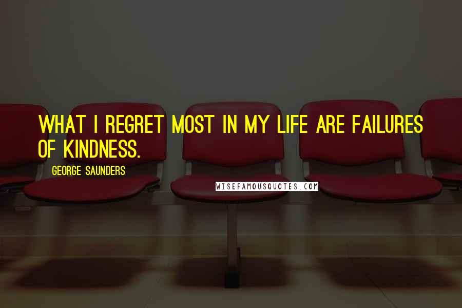 George Saunders Quotes: What I regret most in my life are failures of kindness.