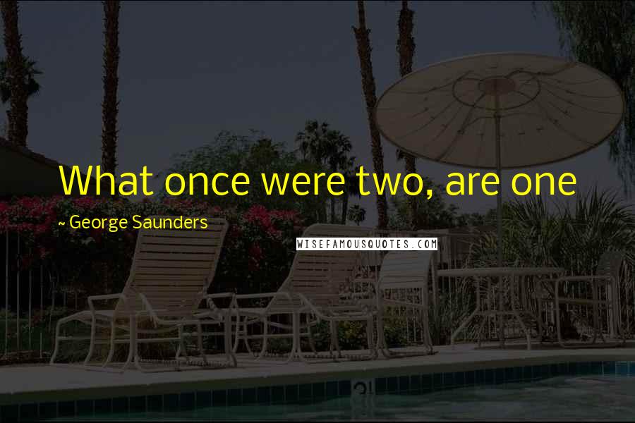 George Saunders Quotes: What once were two, are one