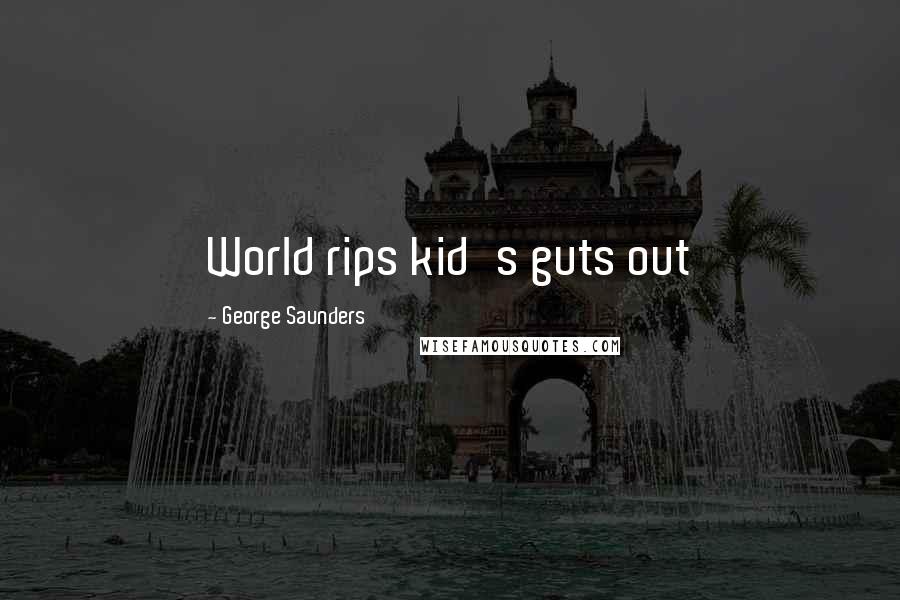 George Saunders Quotes: World rips kid's guts out