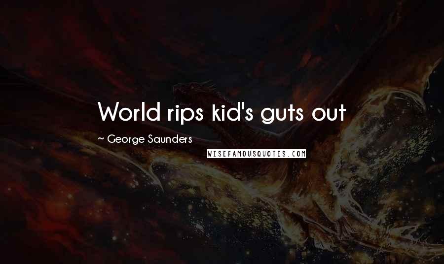 George Saunders Quotes: World rips kid's guts out