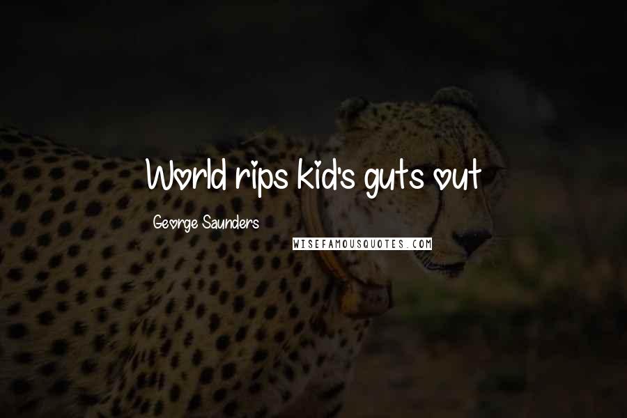 George Saunders Quotes: World rips kid's guts out