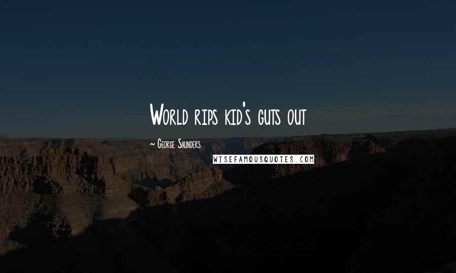 George Saunders Quotes: World rips kid's guts out