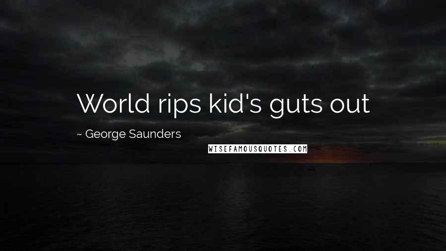 George Saunders Quotes: World rips kid's guts out