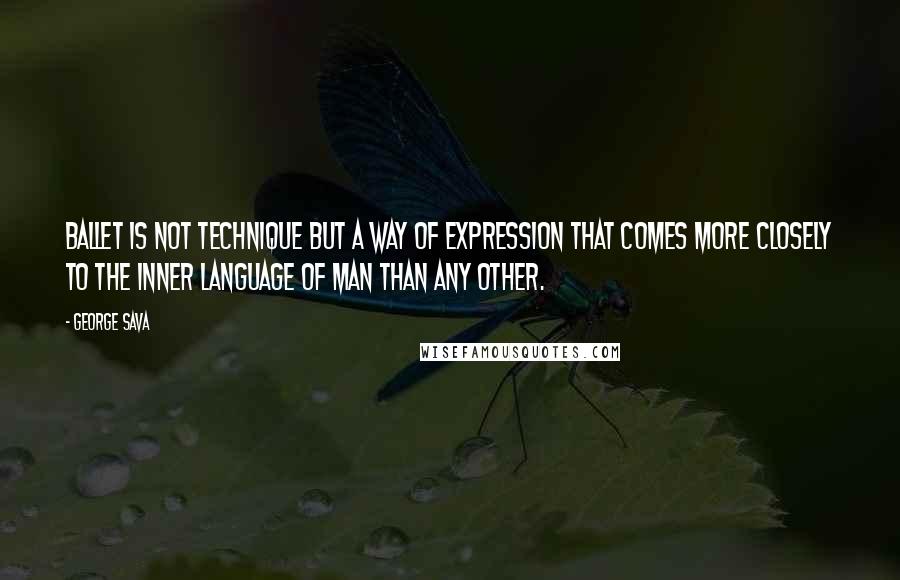 George Sava Quotes: Ballet is not technique but a way of expression that comes more closely to the inner language of man than any other.