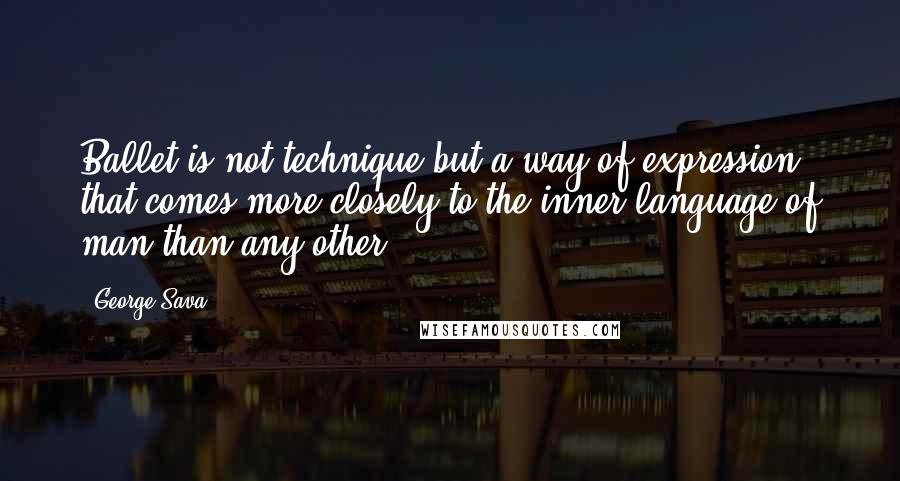 George Sava Quotes: Ballet is not technique but a way of expression that comes more closely to the inner language of man than any other.