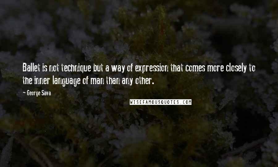 George Sava Quotes: Ballet is not technique but a way of expression that comes more closely to the inner language of man than any other.