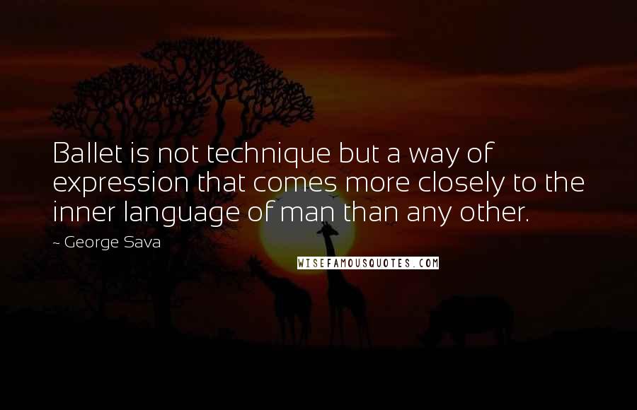 George Sava Quotes: Ballet is not technique but a way of expression that comes more closely to the inner language of man than any other.
