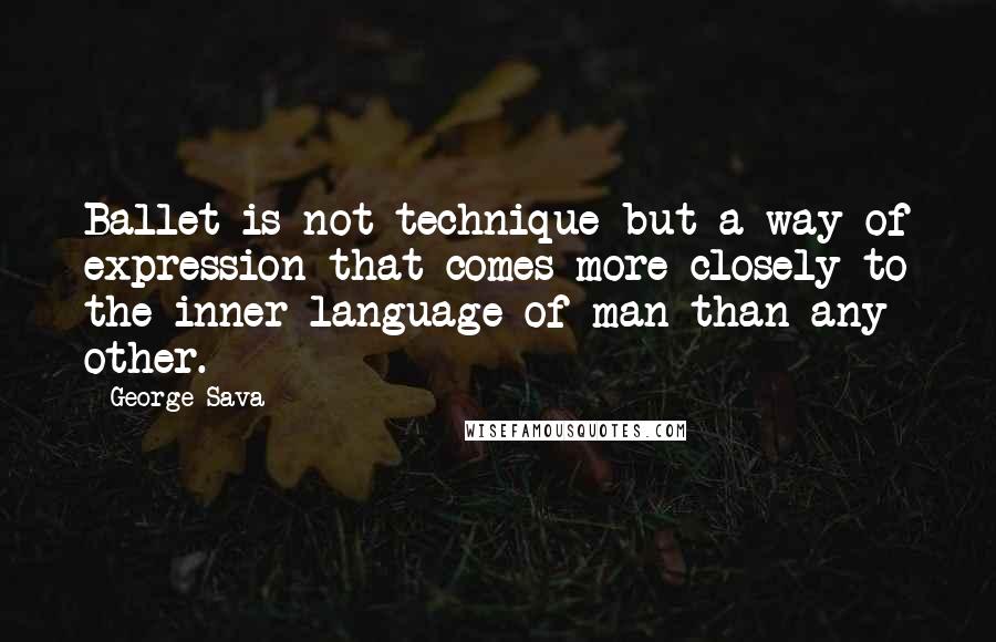 George Sava Quotes: Ballet is not technique but a way of expression that comes more closely to the inner language of man than any other.