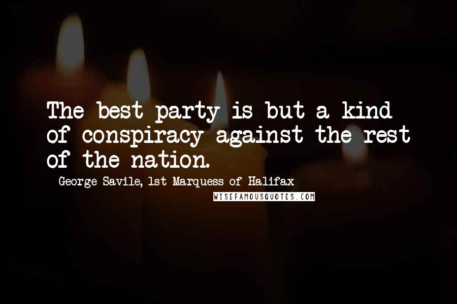 George Savile, 1st Marquess Of Halifax Quotes: The best party is but a kind of conspiracy against the rest of the nation.