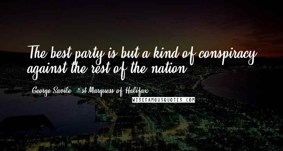 George Savile, 1st Marquess Of Halifax Quotes: The best party is but a kind of conspiracy against the rest of the nation.