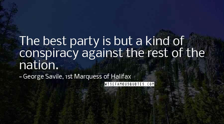 George Savile, 1st Marquess Of Halifax Quotes: The best party is but a kind of conspiracy against the rest of the nation.