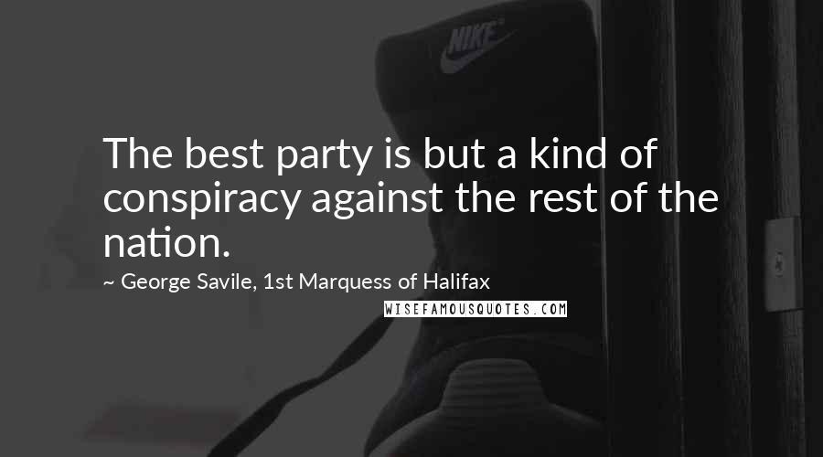 George Savile, 1st Marquess Of Halifax Quotes: The best party is but a kind of conspiracy against the rest of the nation.