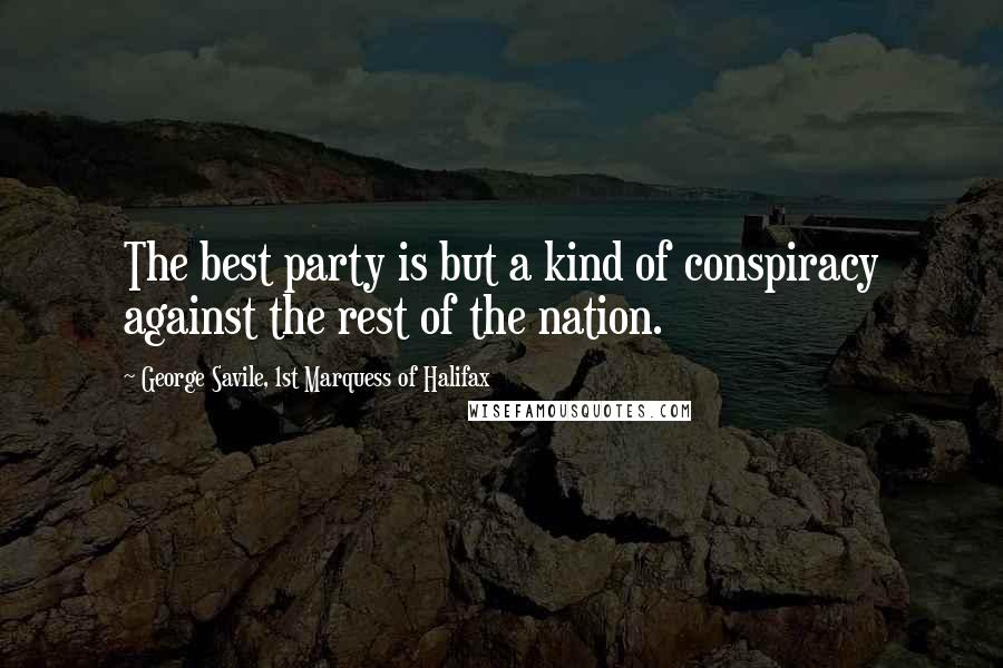 George Savile, 1st Marquess Of Halifax Quotes: The best party is but a kind of conspiracy against the rest of the nation.