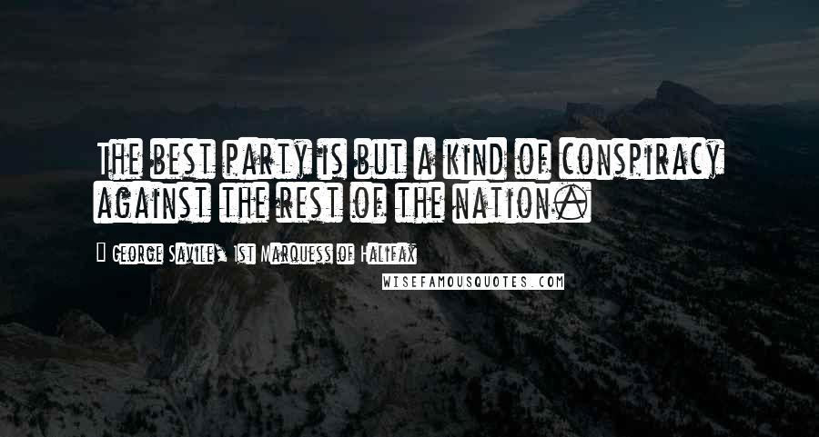 George Savile, 1st Marquess Of Halifax Quotes: The best party is but a kind of conspiracy against the rest of the nation.