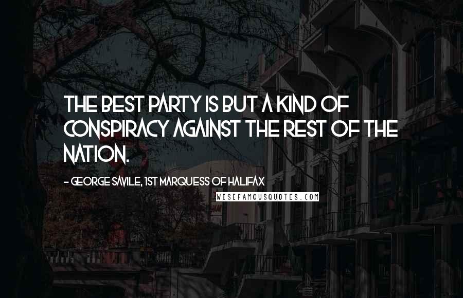 George Savile, 1st Marquess Of Halifax Quotes: The best party is but a kind of conspiracy against the rest of the nation.