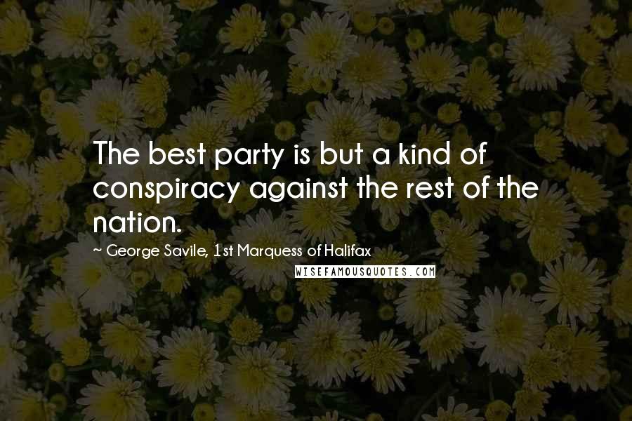 George Savile, 1st Marquess Of Halifax Quotes: The best party is but a kind of conspiracy against the rest of the nation.