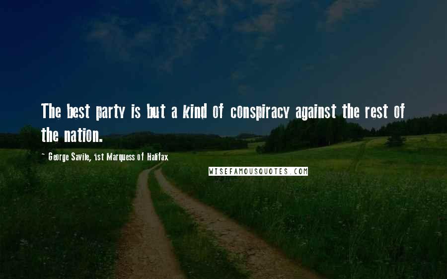 George Savile, 1st Marquess Of Halifax Quotes: The best party is but a kind of conspiracy against the rest of the nation.