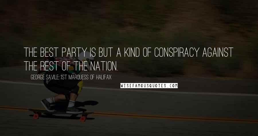 George Savile, 1st Marquess Of Halifax Quotes: The best party is but a kind of conspiracy against the rest of the nation.