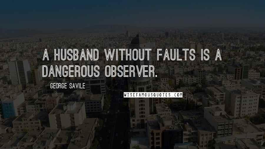 George Savile Quotes: A husband without faults is a dangerous observer.