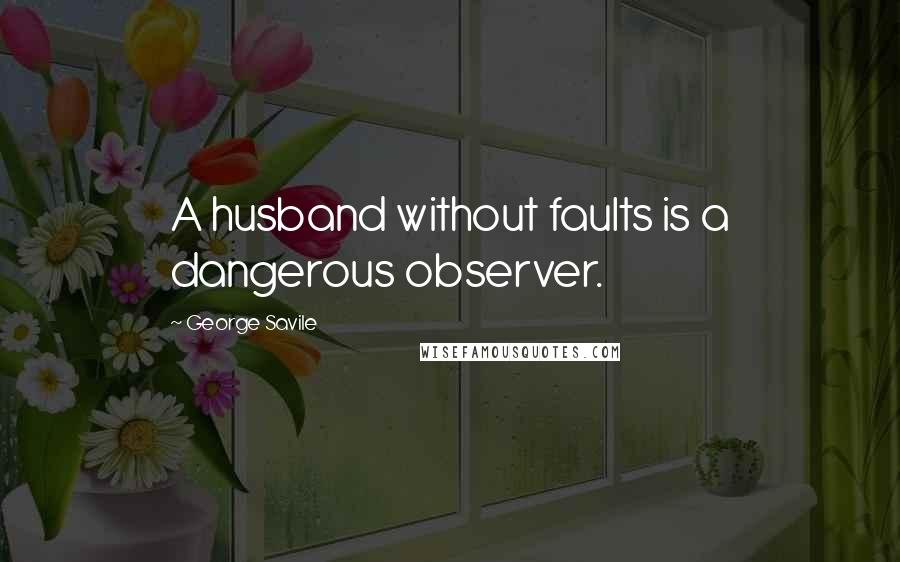 George Savile Quotes: A husband without faults is a dangerous observer.