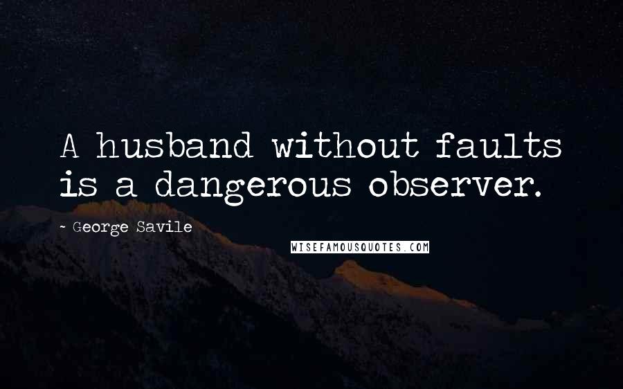 George Savile Quotes: A husband without faults is a dangerous observer.