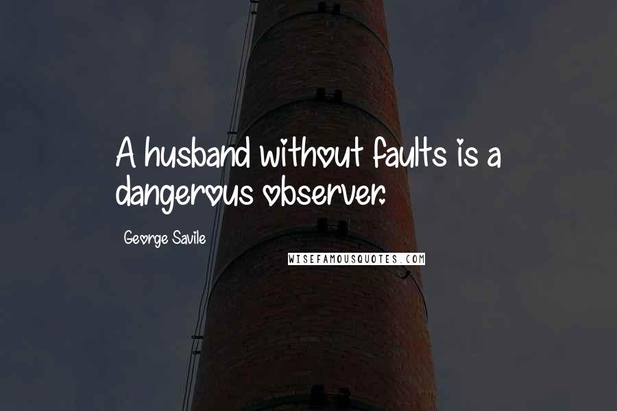 George Savile Quotes: A husband without faults is a dangerous observer.