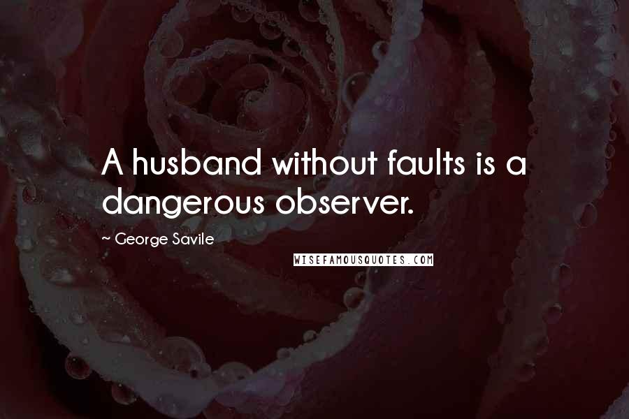 George Savile Quotes: A husband without faults is a dangerous observer.