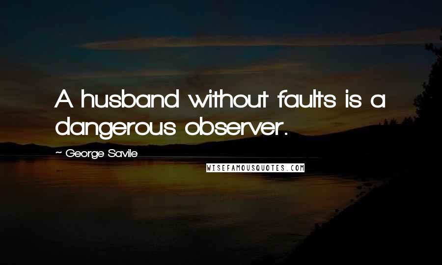 George Savile Quotes: A husband without faults is a dangerous observer.