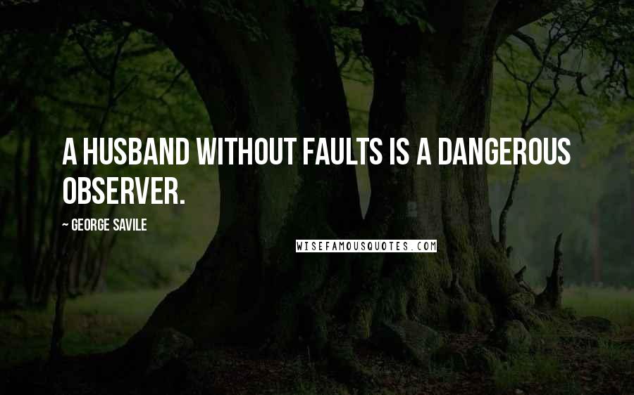 George Savile Quotes: A husband without faults is a dangerous observer.