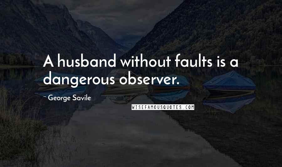 George Savile Quotes: A husband without faults is a dangerous observer.