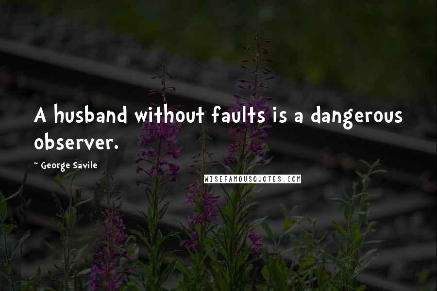 George Savile Quotes: A husband without faults is a dangerous observer.