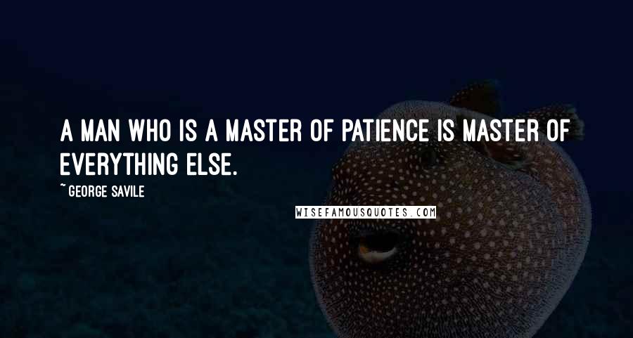 George Savile Quotes: A man who is a master of patience is master of everything else.