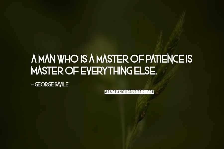 George Savile Quotes: A man who is a master of patience is master of everything else.