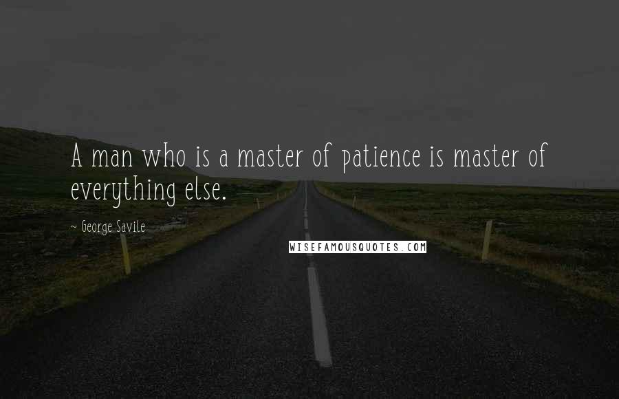 George Savile Quotes: A man who is a master of patience is master of everything else.