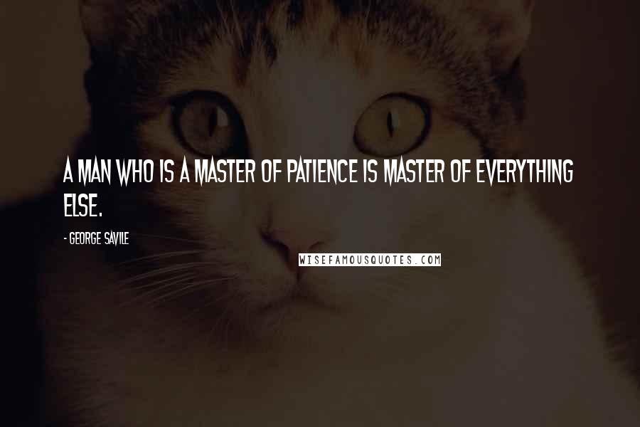 George Savile Quotes: A man who is a master of patience is master of everything else.