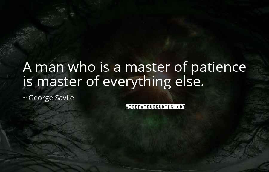 George Savile Quotes: A man who is a master of patience is master of everything else.