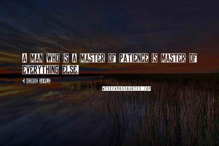 George Savile Quotes: A man who is a master of patience is master of everything else.