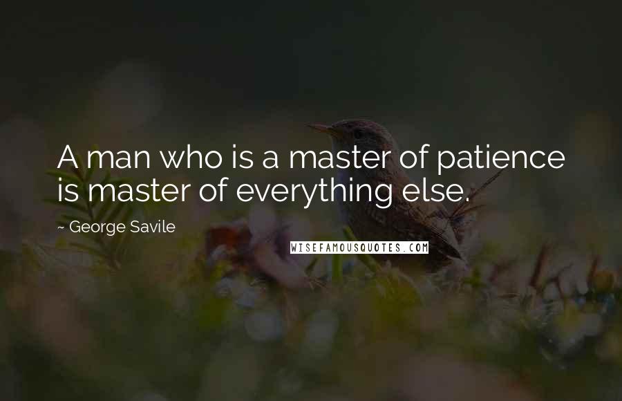 George Savile Quotes: A man who is a master of patience is master of everything else.