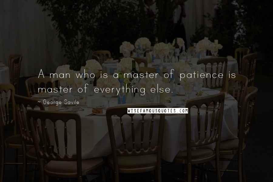 George Savile Quotes: A man who is a master of patience is master of everything else.