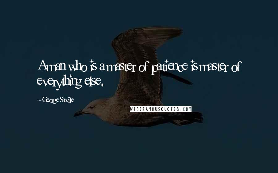 George Savile Quotes: A man who is a master of patience is master of everything else.