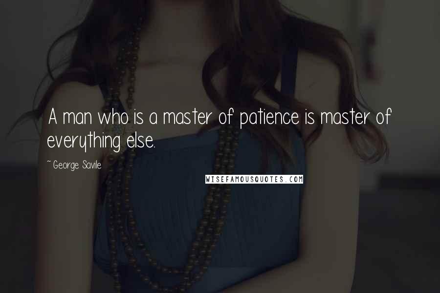 George Savile Quotes: A man who is a master of patience is master of everything else.