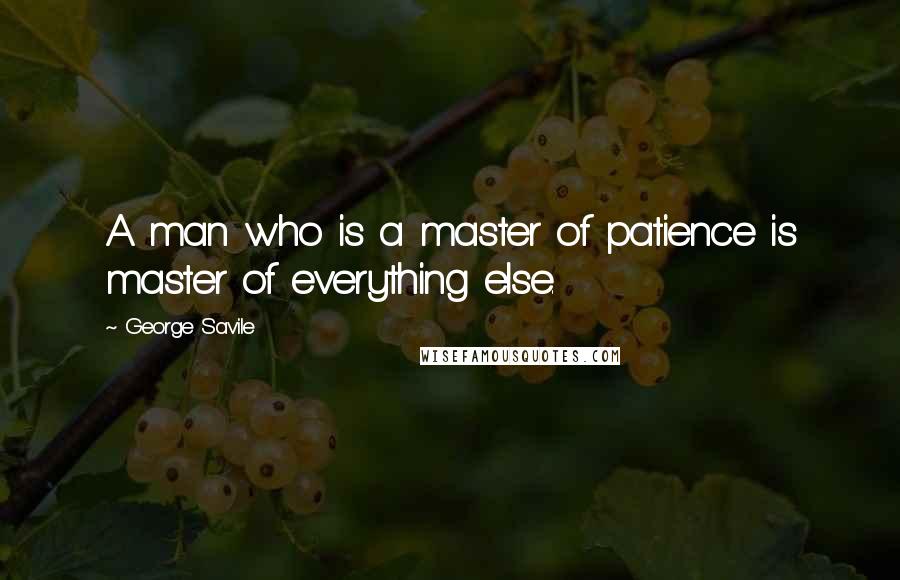 George Savile Quotes: A man who is a master of patience is master of everything else.