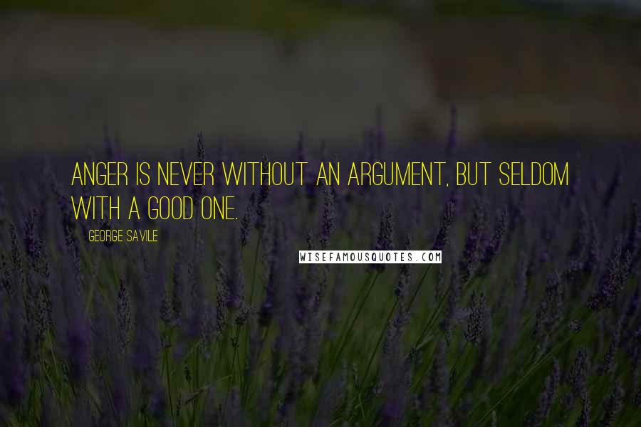 George Savile Quotes: Anger is never without an argument, but seldom with a good one.