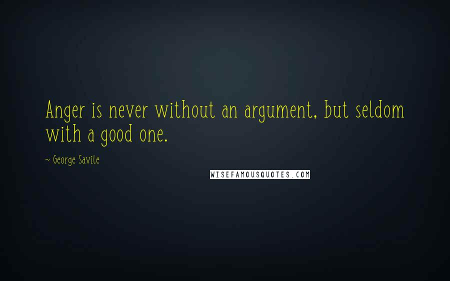 George Savile Quotes: Anger is never without an argument, but seldom with a good one.