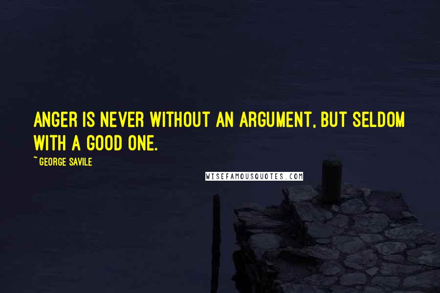 George Savile Quotes: Anger is never without an argument, but seldom with a good one.