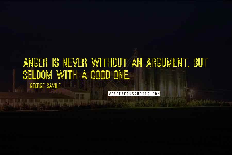 George Savile Quotes: Anger is never without an argument, but seldom with a good one.