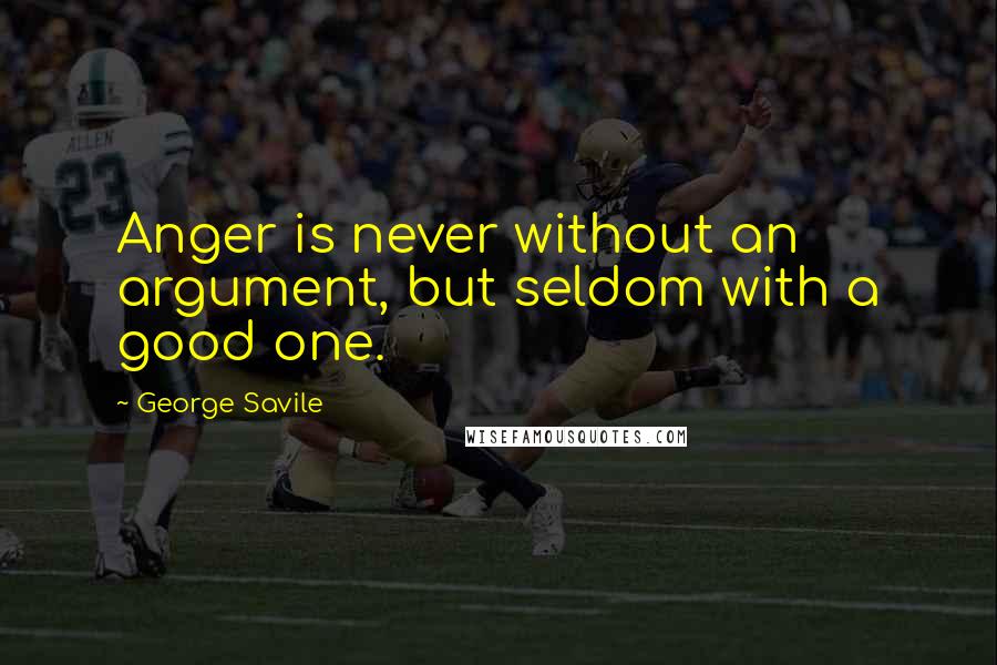 George Savile Quotes: Anger is never without an argument, but seldom with a good one.