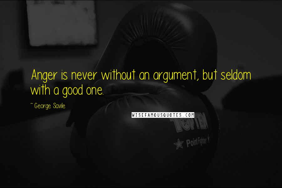 George Savile Quotes: Anger is never without an argument, but seldom with a good one.